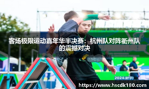 客场极限运动嘉年华半决赛：杭州队对阵衢州队的震撼对决