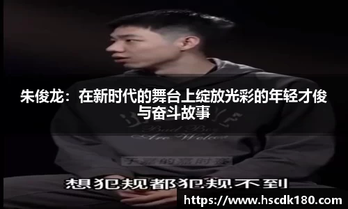 朱俊龙：在新时代的舞台上绽放光彩的年轻才俊与奋斗故事