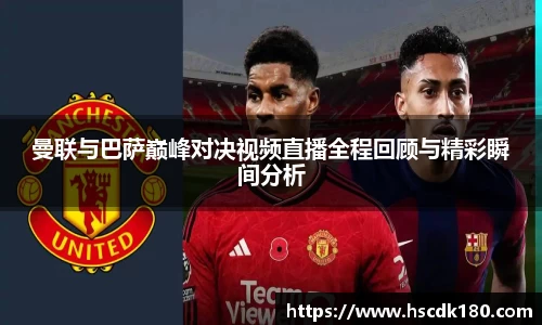 曼联与巴萨巅峰对决视频直播全程回顾与精彩瞬间分析