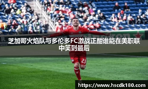 芝加哥火焰队与多伦多FC激战正酣谁能在美职联中笑到最后